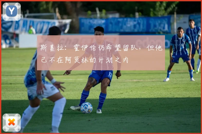 斯基拉：霍伊伦仍希望留队，但他已不在阿莫林的计划之内
